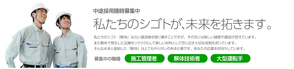 私たちの仕事が未来を拓きます　募集中の職種　施工管理者　解体技術者　大型運転手