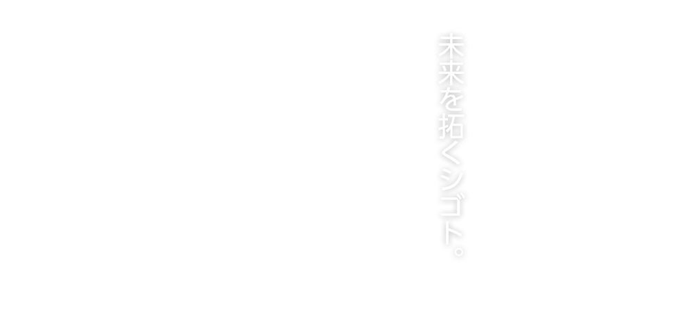 未来を拓くシゴト